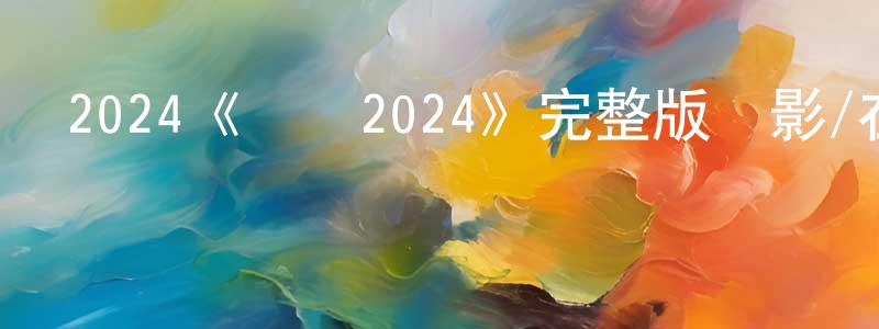 白建宏發布2024《寶貝2024》完整版電影/在線觀看/百度云-美劇天堂